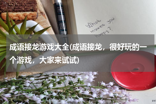 成语接龙游戏大全(成语接龙，很好玩的一个游戏，大家来试试)