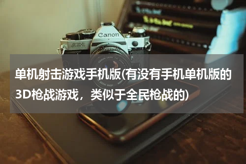 单机射击游戏手机版(有没有手机单机版的3D枪战游戏，类似于全民枪战的)