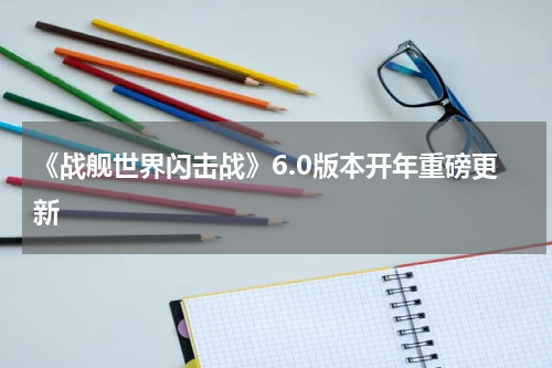 《战舰世界闪击战》6.0版本开年重磅更新
