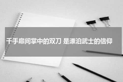 千手扉间掌中的双刀 是漂泊武士的信仰