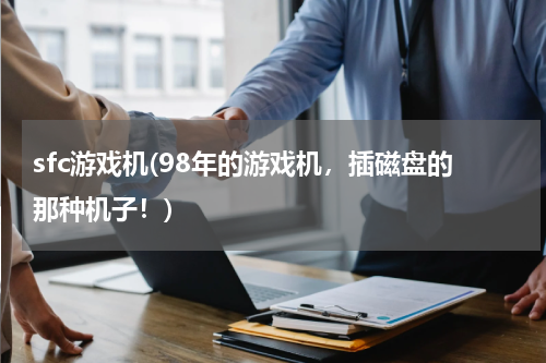 sfc游戏机(98年的游戏机，插磁盘的那种机子！)