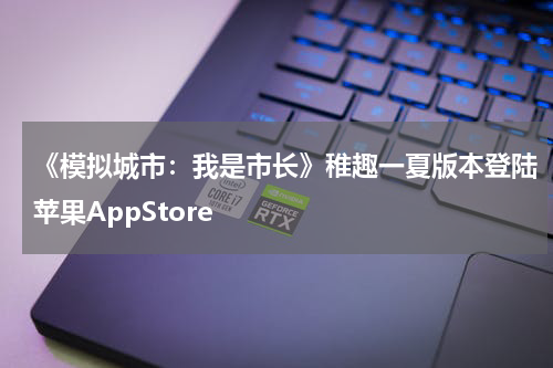 《模拟城市：我是市长》稚趣一夏版本登陆苹果AppStore