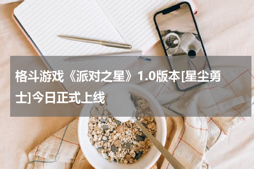格斗游戏《派对之星》1.0版本[星尘勇士]今日正式上线