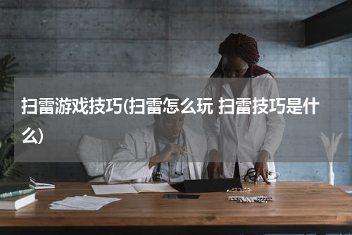 扫雷游戏技巧(扫雷怎么玩 扫雷技巧是什么)