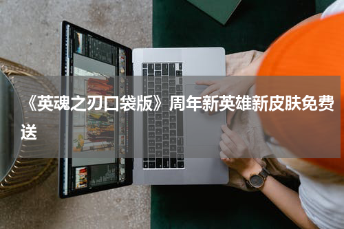 《英魂之刃口袋版》周年新英雄新皮肤免费送