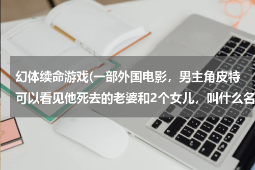 幻体续命游戏(一部外国电影，男主角皮特可以看见他死去的老婆和2个女儿，叫什么名字)
