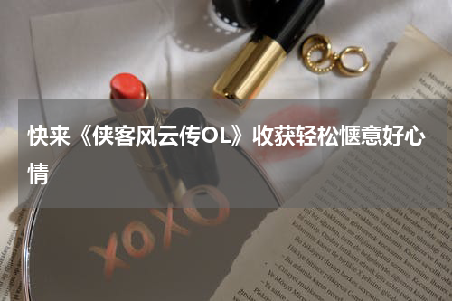 快来《侠客风云传OL》收获轻松惬意好心情