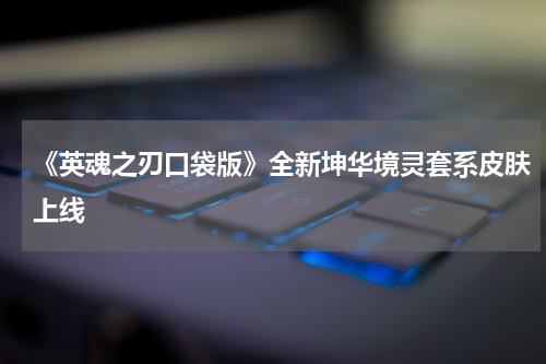 《英魂之刃口袋版》全新坤华境灵套系皮肤上线