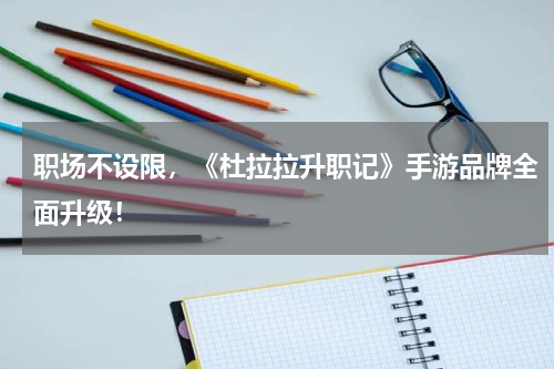 职场不设限，《杜拉拉升职记》手游品牌全面升级！