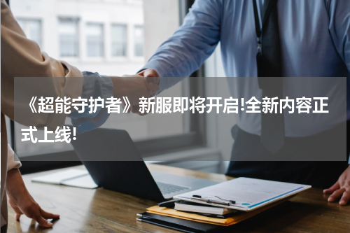 《超能守护者》新服即将开启!全新内容正式上线!