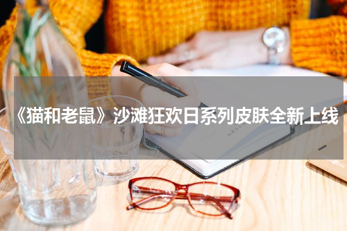 《猫和老鼠》沙滩狂欢日系列皮肤全新上线