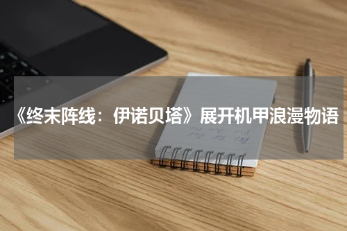 《终末阵线：伊诺贝塔》展开机甲浪漫物语