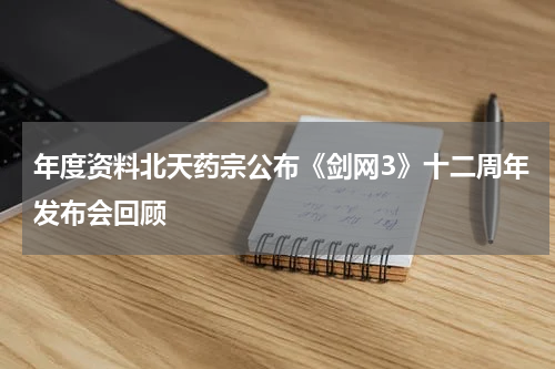 年度资料北天药宗公布《剑网3》十二周年发布会回顾