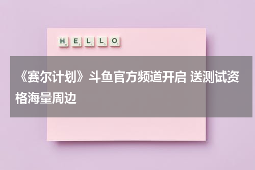 《赛尔计划》斗鱼官方频道开启 送测试资格海量周边