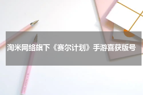 淘米网络旗下《赛尔计划》手游喜获版号