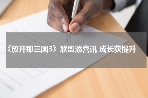《放开那三国3》联盟添喜讯 成长获提升