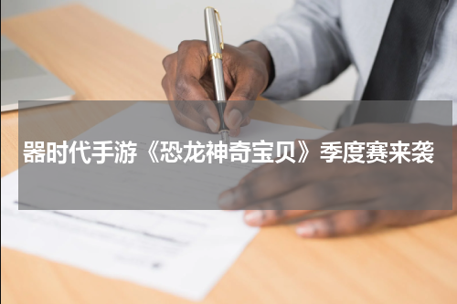 器时代手游《恐龙神奇宝贝》季度赛来袭
