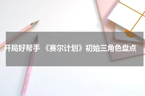 开局好帮手 《赛尔计划》初始三角色盘点