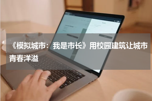 《模拟城市：我是市长》用校园建筑让城市青春洋溢