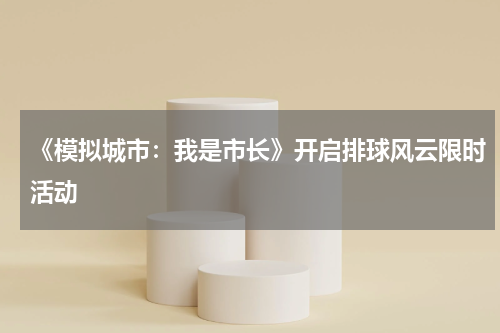 《模拟城市：我是市长》开启排球风云限时活动