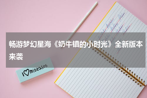 畅游梦幻星海《奶牛镇的小时光》全新版本来袭