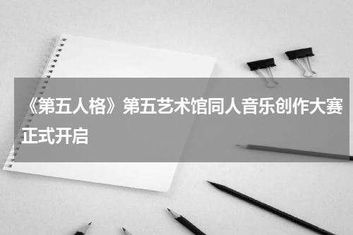 《第五人格》第五艺术馆同人音乐创作大赛正式开启