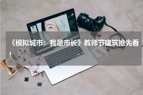 《模拟城市：我是市长》教师节建筑抢先看！