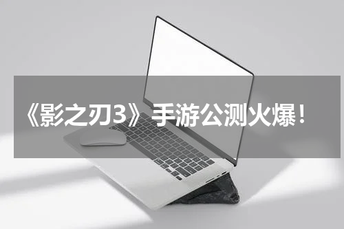 《影之刃3》手游公测火爆！