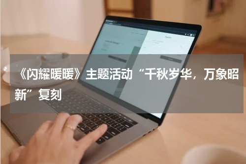 《闪耀暖暖》主题活动“千秋岁华，万象昭新”复刻