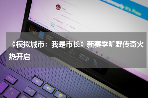 《模拟城市：我是市长》新赛季旷野传奇火热开启