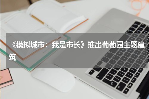《模拟城市：我是市长》推出葡萄园主题建筑