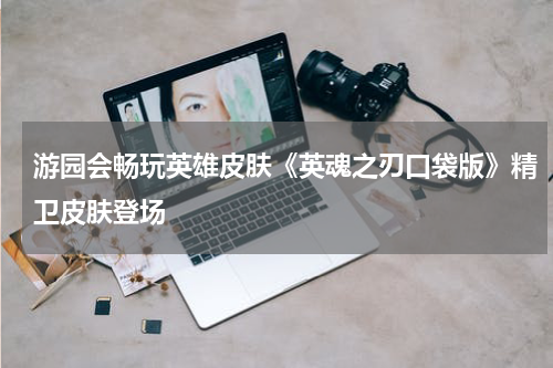 游园会畅玩英雄皮肤《英魂之刃口袋版》精卫皮肤登场
