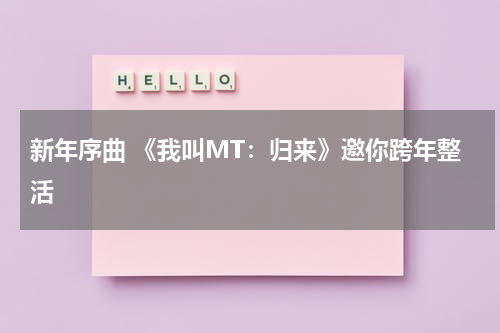 新年序曲 《我叫MT：归来》邀你跨年整活