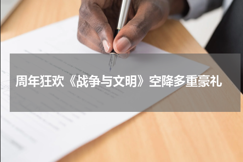  周年狂欢《战争与文明》空降多重豪礼