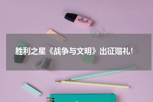 胜利之星《战争与文明》出征赠礼！