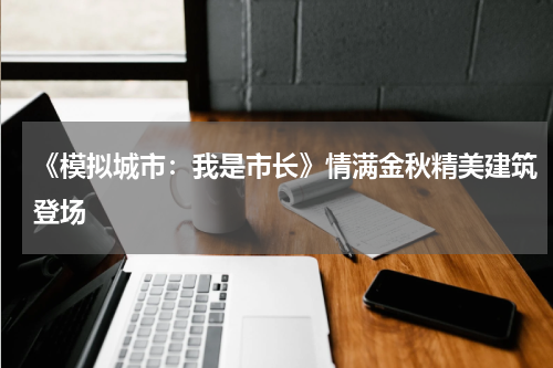 《模拟城市：我是市长》情满金秋精美建筑登场