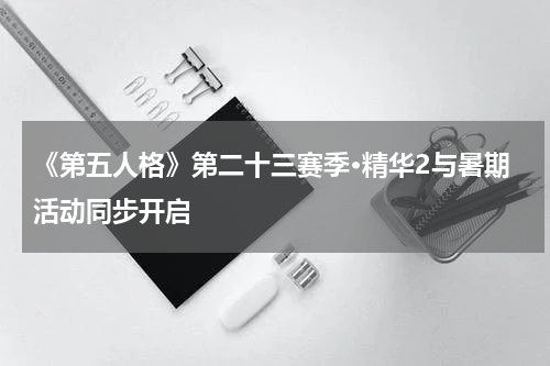 《第五人格》第二十三赛季·精华2与暑期活动同步开启