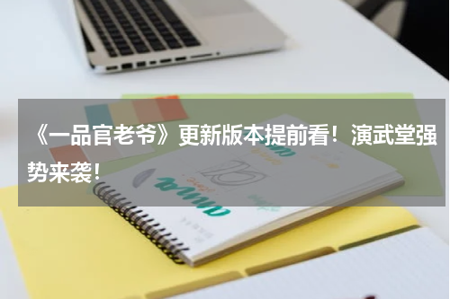 《一品官老爷》更新版本提前看！演武堂强势来袭！