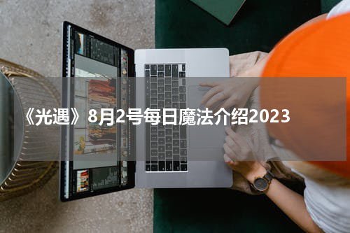 《光遇》8月2号每日魔法介绍2023