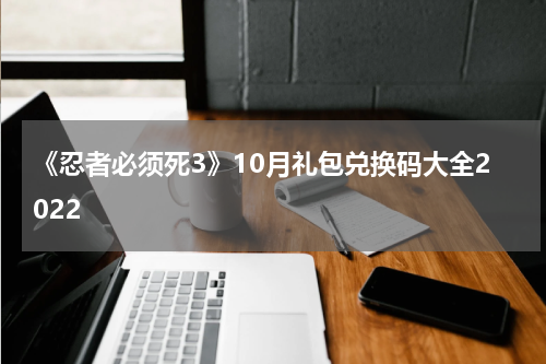 《忍者必须死3》10月礼包兑换码大全2022