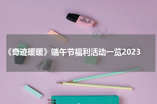 《奇迹暖暖》端午节福利活动一览2023