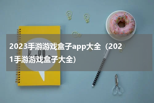 2023手游游戏盒子app大全（2021手游游戏盒子大全）