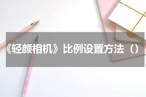 《轻颜相机》比例设置方法（）