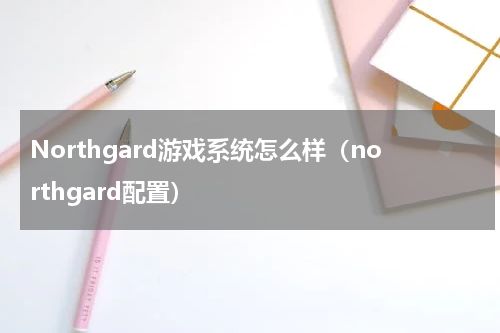 Northgard游戏系统怎么样（northgard配置）
