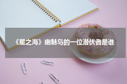 《星之海》幽魅岛的一位潜伏者是谁
