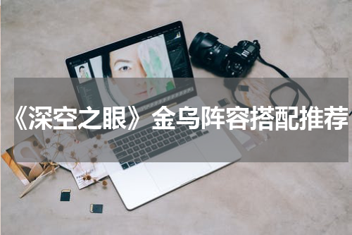 《深空之眼》金乌阵容搭配推荐
