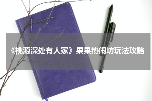 《桃源深处有人家》果果热闹坊玩法攻略