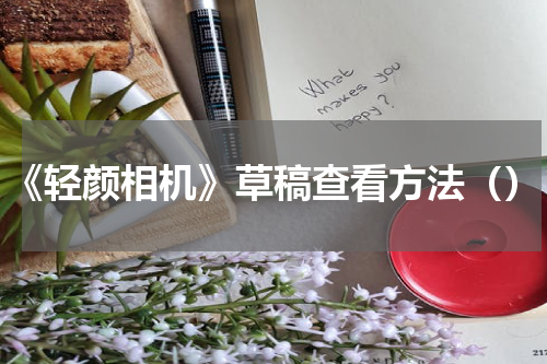 《轻颜相机》草稿查看方法（）