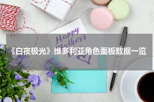 《白夜极光》维多利亚角色面板数据一览