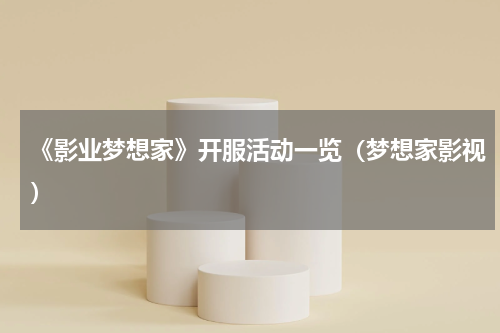 《影业梦想家》开服活动一览（梦想家影视）